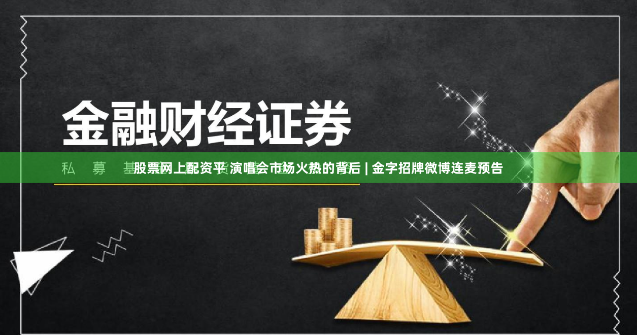 股票网上配资平 演唱会市场火热的背后 | 金字招牌微博连麦预告