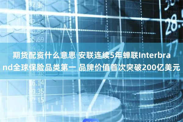 期货配资什么意思 安联连续5年蝉联Interbrand全球保险品类第一 品牌价值首次突破200亿美元