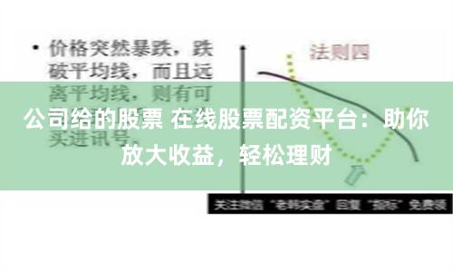 公司给的股票 在线股票配资平台：助你放大收益，轻松理财