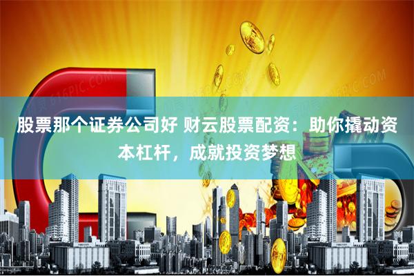 股票那个证券公司好 财云股票配资：助你撬动资本杠杆，成就投资梦想