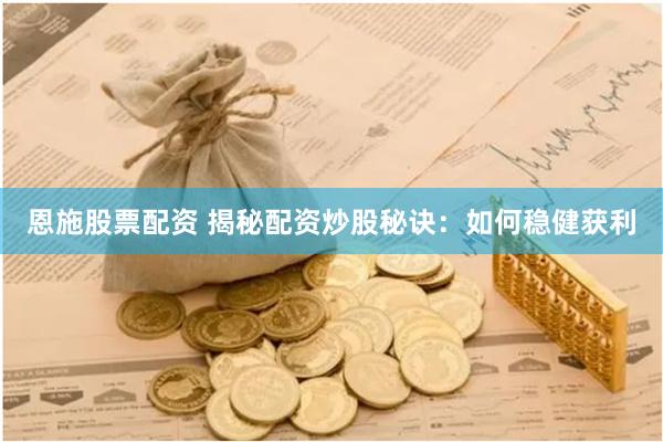 恩施股票配资 揭秘配资炒股秘诀：如何稳健获利