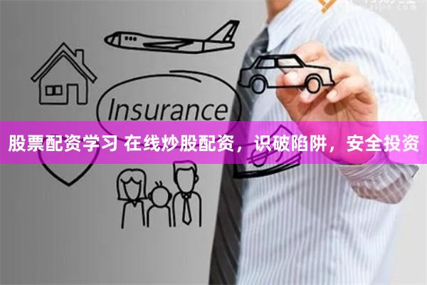 股票配资学习 在线炒股配资，识破陷阱，安全投资
