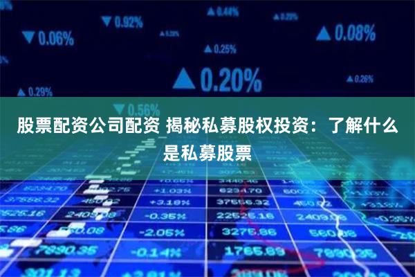 股票配资公司配资 揭秘私募股权投资：了解什么是私募股票