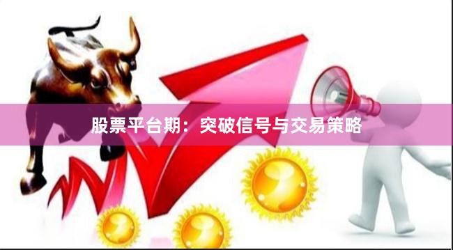 股票平台期：突破信号与交易策略