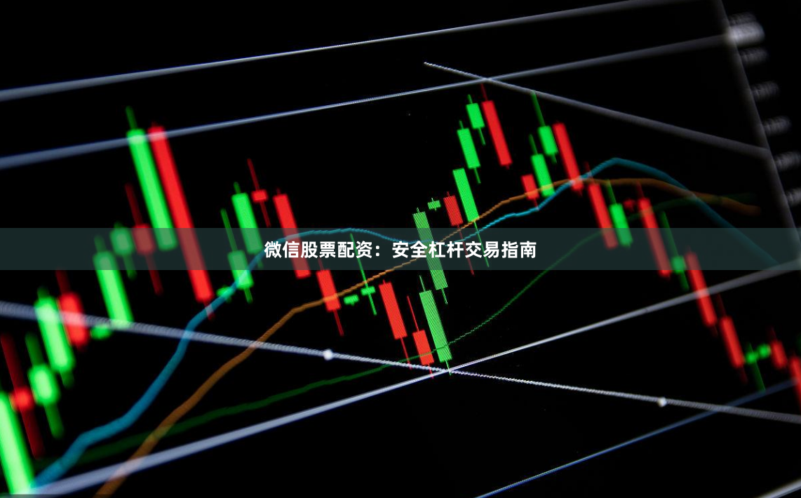 微信股票配资：安全杠杆交易指南