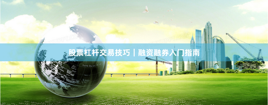 股票杠杆交易技巧｜融资融券入门指南