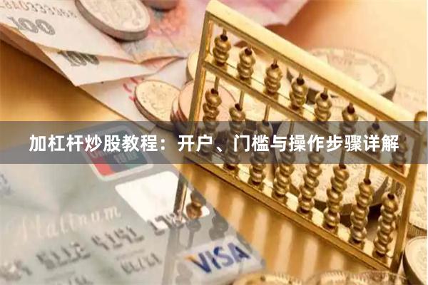 加杠杆炒股教程：开户、门槛与操作步骤详解