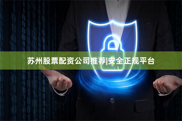 苏州股票配资公司推荐|安全正规平台