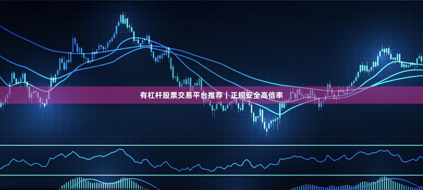 有杠杆股票交易平台推荐｜正规安全高倍率